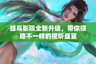 蜂鸟影院全新升级，带你领略不一样的视听盛宴