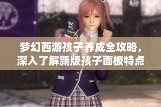 梦幻西游孩子养成全攻略，深入了解新版孩子面板特点与提升方法