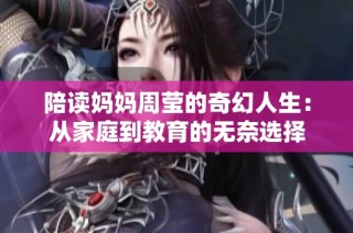 陪读妈妈周莹的奇幻人生：从家庭到教育的无奈选择