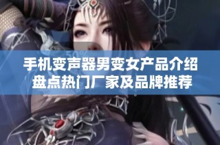 手机变声器男变女产品介绍 盘点热门厂家及品牌推荐与图片展示