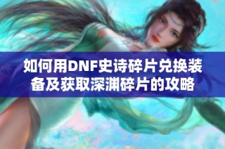 如何用DNF史诗碎片兑换装备及获取深渊碎片的攻略