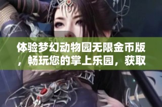 体验梦幻动物园无限金币版，畅玩您的掌上乐园，获取金币无穷无尽的乐趣与冒险！