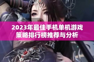 2023年最佳手机单机游戏策略排行榜推荐与分析