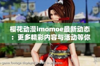 樱花动漫imomoe最新动态：更多精彩内容与活动等你发现