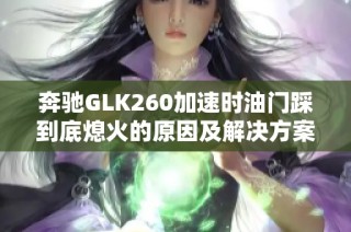 奔驰GLK260加速时油门踩到底熄火的原因及解决方案探讨