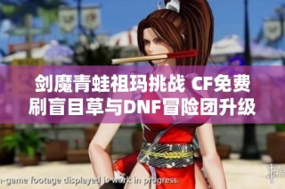 剑魔青蛙祖玛挑战 CF免费刷盲目草与DNF冒险团升级攻略