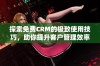 探索免费CRM的极致使用技巧，助你提升客户管理效率