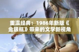 重温经典：1986年新版《金银瓶》带来的文学新视角