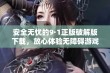 安全无忧的9·1正版破解版下载，放心体验无障碍游戏乐趣