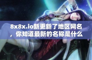 8x8x.io新更新了地区网名，你知道最新的名称是什么吗