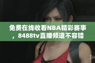 免费在线收看NBA精彩赛事，8488tv直播频道不容错过