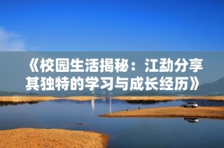 《校园生活揭秘：江勐分享其独特的学习与成长经历》