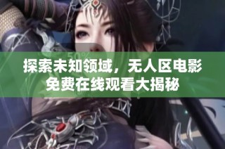 探索未知领域，无人区电影免费在线观看大揭秘