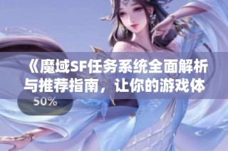 《魔域SF任务系统全面解析与推荐指南，让你的游戏体验更完美》