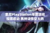 索尼PlayStation年度游戏投票启动 黑神话悟空大热争夺游戏界最高荣誉