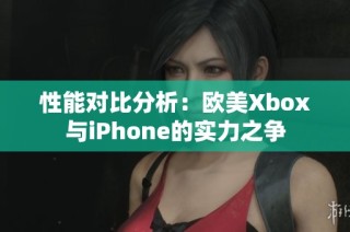 性能对比分析：欧美Xbox与iPhone的实力之争