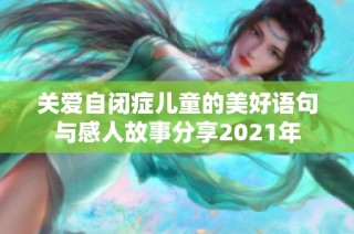 关爱自闭症儿童的美好语句与感人故事分享2021年