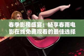 春季影视盛宴：畅享春雨电影在线免费观看的最佳选择