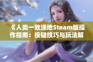 《人类一败涂地Steam版操作指南：按键技巧与玩法解析》