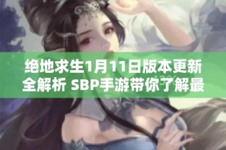 绝地求生1月11日版本更新全解析 SBP手游带你了解最新改动与新特性