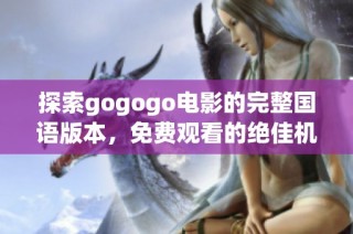 探索gogogo电影的完整国语版本，免费观看的绝佳机会与精彩解析