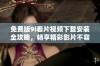 免费版9i看片视频下载安装全攻略，畅享精彩影片不容错过