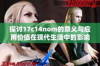 探讨17c14nom的意义与应用价值在现代生活中的影响