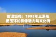 重温经典：1995年三港版杨玉环的影像魅力与文化传承