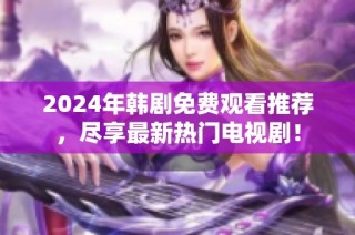 2024年韩剧免费观看推荐，尽享最新热门电视剧！