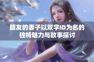 朋友的妻子以双字ID为名的独特魅力与故事探讨