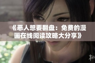 《恶人想要翻盘：免费的漫画在线阅读攻略大分享》