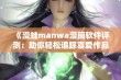 《漫蛙manwa漫画软件评测：助你轻松追踪喜爱作品》