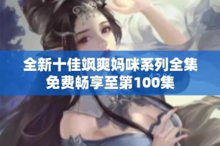 全新十佳飒爽妈咪系列全集免费畅享至第100集