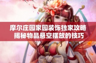 摩尔庄园家园装饰独家攻略 揭秘物品悬空摆放的技巧与方法