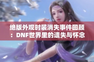 绝版外观时装消失事件回顾：DNF世界里的遗失与怀念