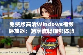 免费版高清Windows视频播放器：畅享流畅观影体验