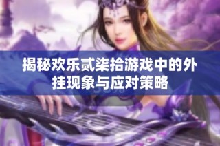 揭秘欢乐贰柒拾游戏中的外挂现象与应对策略