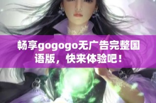 畅享gogogo无广告完整国语版，快来体验吧！