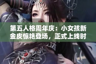 第五人格周年庆：小女孩新金皮惊艳登场，正式上线时间揭晓