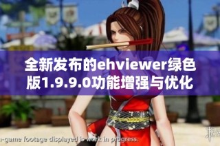 全新发布的ehviewer绿色版1.9.9.0功能增强与优化体验分享