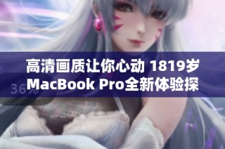 高清画质让你心动 1819岁MacBook Pro全新体验探索