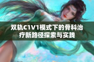 双轨C1V1模式下的骨科治疗新路径探索与实践