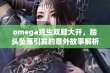 omega纯生双腿大开，胎头坠落引发的意外故事解析与反思