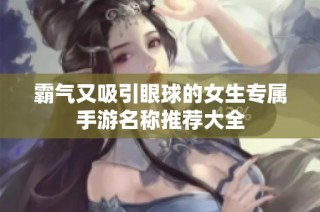 霸气又吸引眼球的女生专属手游名称推荐大全