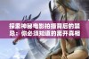 探索神秘电影拍摄背后的禁忌：你必须知道的离开真相