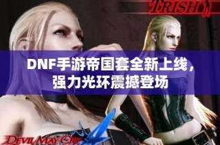 DNF手游帝国套全新上线，强力光环震撼登场