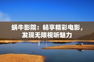 蜗牛影院：畅享精彩电影，发现无限视听魅力