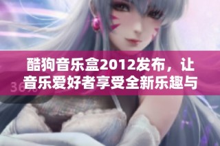 酷狗音乐盒2012发布，让音乐爱好者享受全新乐趣与体验