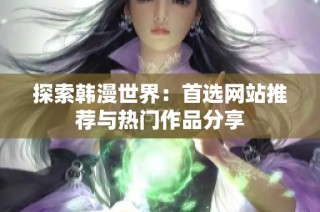 探索韩漫世界：首选网站推荐与热门作品分享