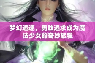 梦幻追逐，勇敢追求成为魔法少女的奇妙旅程